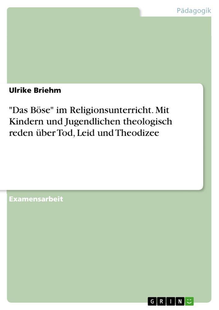 \"Das Böse\" im Religionsunterricht. Mit Kindern und Jugendlichen theologisch reden über Tod, Leid und Theodizee