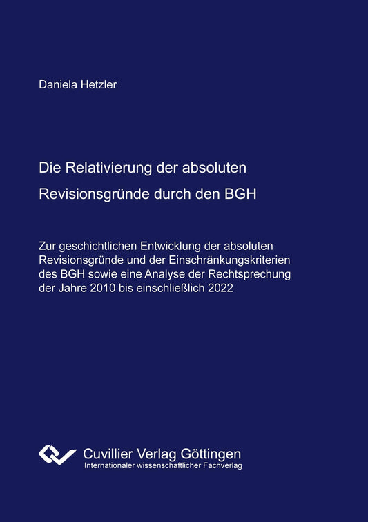 Die Relativierung der absoluten Revisionsgründe durch den BGH. - Zur geschichtlichen Entwicklung der absoluten Revisionsgründe und der Einschränkungskriterien des BGH sowie eine Analyse der Rechtsprechung der Jahre 2010 bis einschließlich 2022