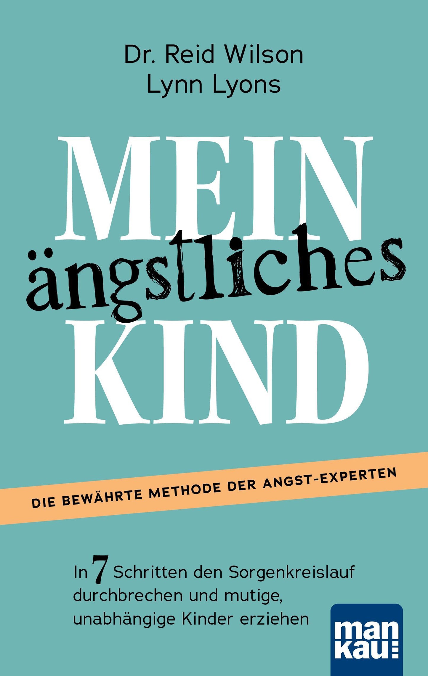 Mein ängstliches Kind. In 7 Schritten den Sorgenkreislauf durchbrechen und mutige, unabhängige Kinder erziehen
