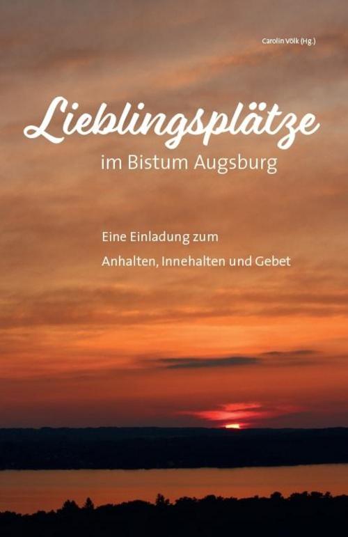 Lieblingsplätze im Bistum Augsburg - Eine Einladung zum Anhalten, Innehalten und Gebet