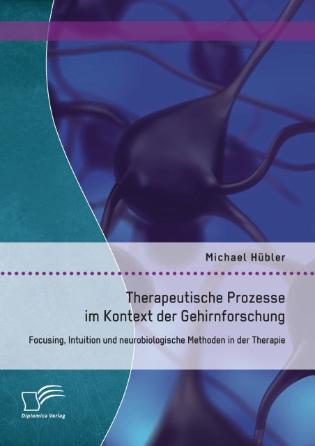 Therapeutische Prozesse im Kontext der Gehirnforschung: Focusing, Intuition und neurobiologische Methoden in der Therapie