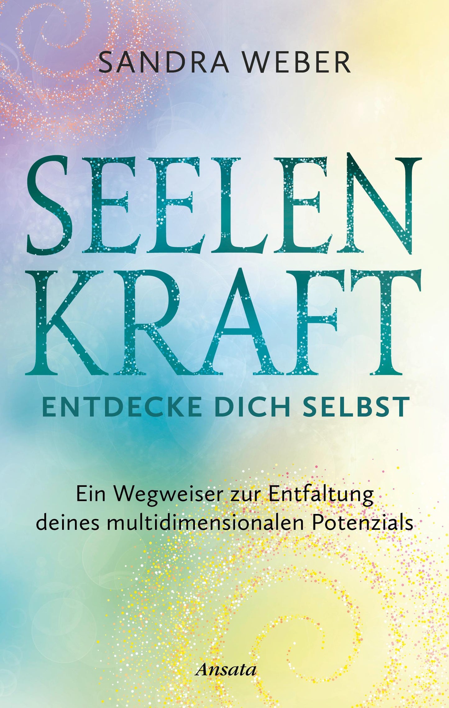 Seelenkraft – Entdecke dich selbst: Ein Wegweiser zur Entfaltung deines multidimensionalen Potenzials