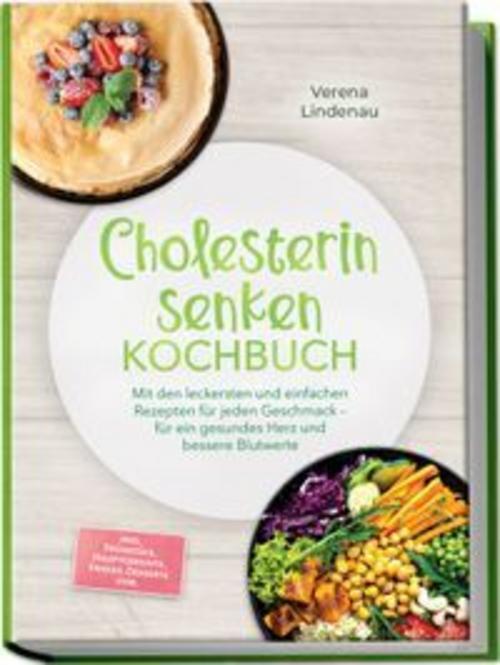 Cholesterin senken Kochbuch: Mit den leckersten und einfachen Rezepten für jeden Geschmack - für ein gesundes Herz und bessere Blutwerte - inkl. Frühstück, Hauptgerichte, Snacks, Desserts uvm.