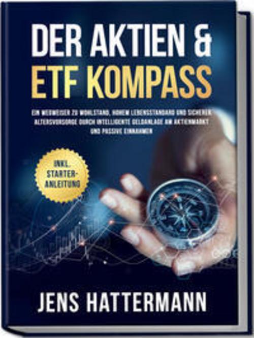Der Aktien & ETF Kompass: Ein Wegweiser zu Wohlstand, hohem Lebensstandard und sicherer Altersvorsorge durch intelligente Geldanlage am Aktienmarkt und passive Einnahmen - inkl. Starter-Anleitung