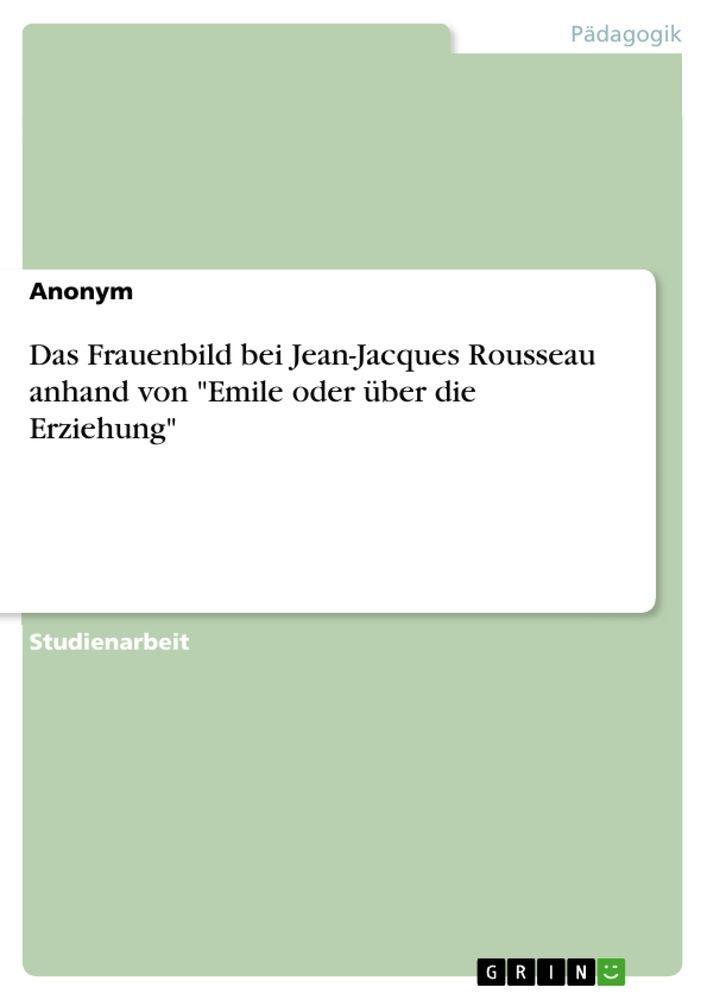 Das Frauenbild bei Jean-Jacques Rousseau anhand von \"Emile oder über die Erziehung\"
