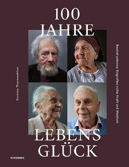 100 Jahre Lebensglück: Beeindruckende Biografien voller Kraft und Weisheit – Bewegende Erinnerungen und inspirierende Lebensgeschichten von Hundertjährigen