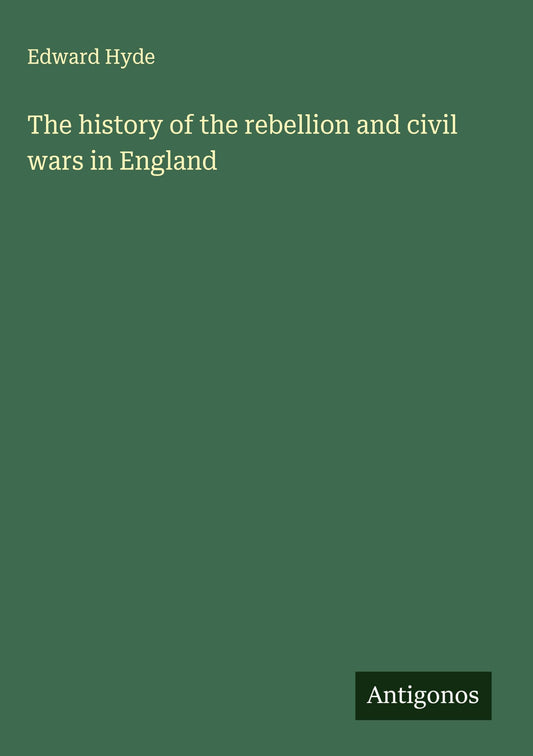The history of the rebellion and civil wars in England