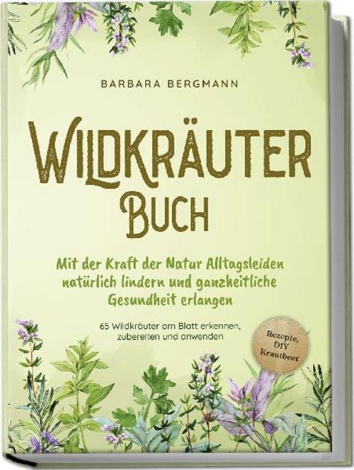 Wildkräuter Buch: Mit der Kraft der Natur Alltagsleiden natürlich lindern und ganzheitliche Gesundheit erlangen - 65 Wildkräuter am Blatt erkennen, zubereiten und anwenden - Rezepte, DIY Krautbeet