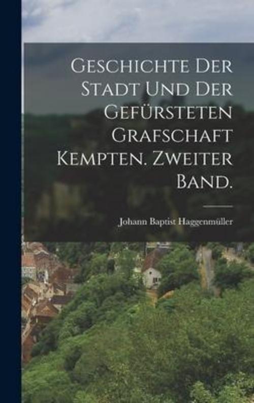 Geschichte der Stadt und der gefürsteten Grafschaft Kempten. Zweiter Band.