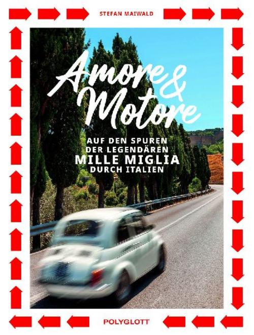 Amore & Motore: Auf den Spuren der legendären Mille Miglia. Ein Roadtrip durch Italien.