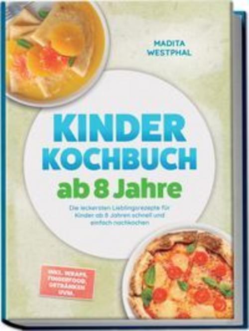 Kinder Kochbuch ab 8 Jahre: Die leckersten Lieblingsrezepte für Kinder ab 8 Jahren schnell und einfach nachkochen - inkl. Wraps, Fingerfood, Getränken uvm.