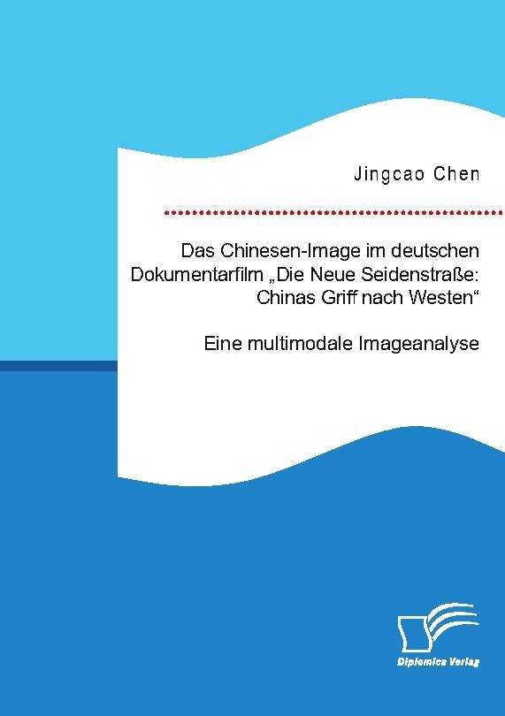 Das Chinesen-Image im deutschen Dokumentarfilm \"Die Neue Seidenstraße: Chinas Griff nach Westen\". Eine multimodale Imageanalyse
