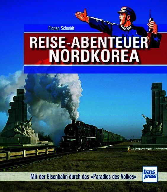 Reiseabenteuer Nordkorea. Eisenbahn-Bildband mit außergewöhnlichen Aufnahmen. Begegnungen mit Land, Leuten und Nordkoreas Eisenbahn-Raritäten: Mit der Eisenbahn durch das Paradies des Volkes