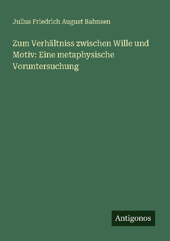 Zum Verhältniss zwischen Wille und Motiv: Eine metaphysische Voruntersuchung