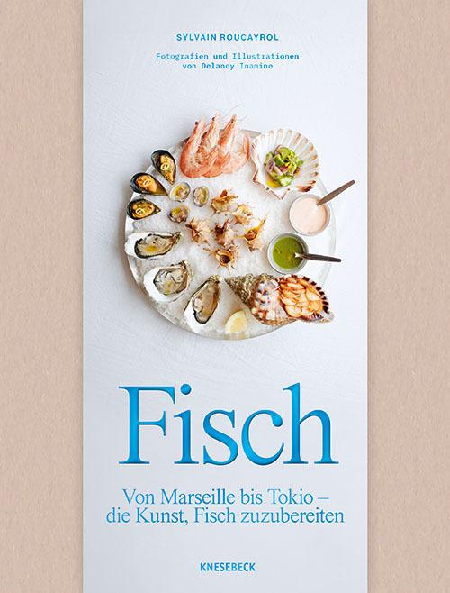 Fisch: Von Marseille bis Tokio – die Kunst, Fisch zuzubereiten. Fischkochbuch mit 60 Rezepten für Meeresfrüchte und Sea-Food aus Hafenstädten weltweit