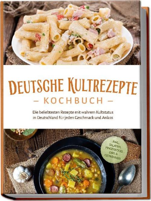 Buchcover: Deutsche Kultrezepte Kochbuch: Die beliebtesten Rezepte mit wahrem Kultstatus in Deutschland für jeden Geschmack und Anlass - inkl. Salaten, Fingerfood, Dips & Getränken