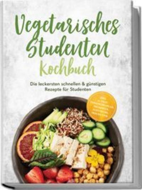 Buchcover: Vegetarisches Studenten Kochbuch: Die leckersten schnellen & günstigen Rezepte für Studenten - inkl. 30-Tage-Ernährungsplan, Frühstück, Aufstriche, Snacks uvm.