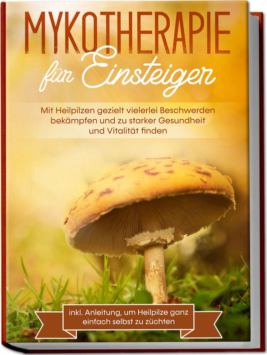 Buchcover: Mykotherapie für Einsteiger: Mit Heilpilzen gezielt vielerlei Beschwerden bekämpfen und zu starker Gesundheit und Vitalität finden - inkl. Anleitung, um Heilpilze ganz einfach selbst zu züchten