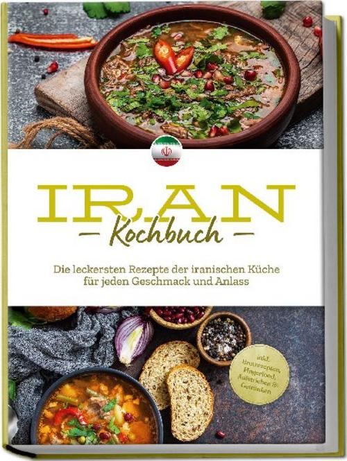 Buchcover: Iran Kochbuch: Die leckersten Rezepte der iranischen Küche für jeden Geschmack und Anlass - inkl. Brotrezepten, Fingerfood, Aufstrichen & Getränken