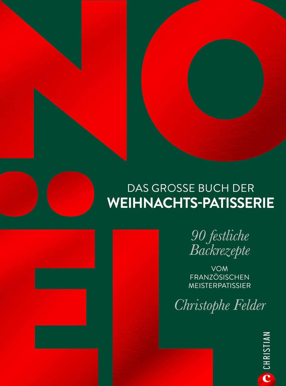 Noël: Das große Buch der Weihnachts-Patisserie: 90 festliche Backrezepte. Vom französischen Meisterpatissier Christophe Felder