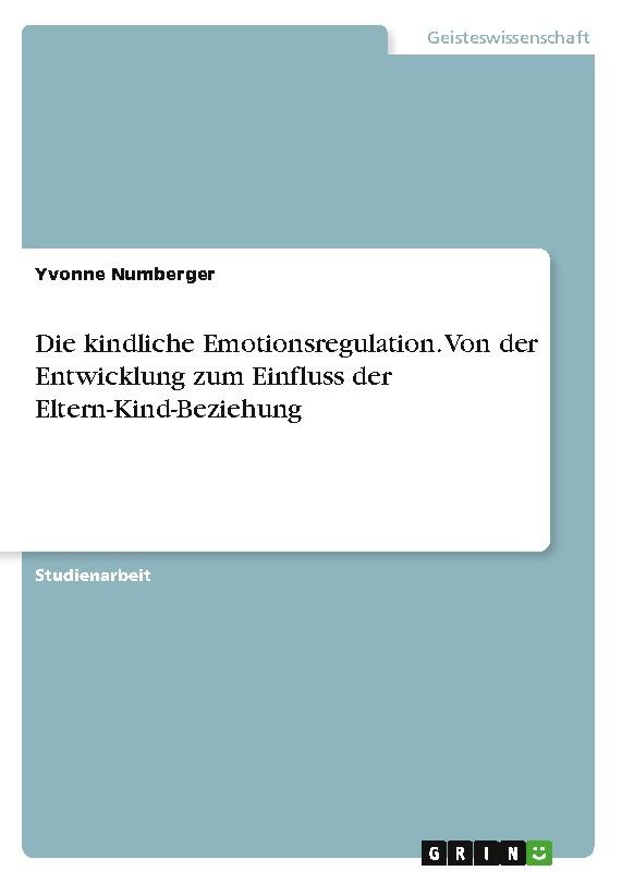 Die kindliche Emotionsregulation. Von der Entwicklung zum Einfluss der Eltern-Kind-Beziehung