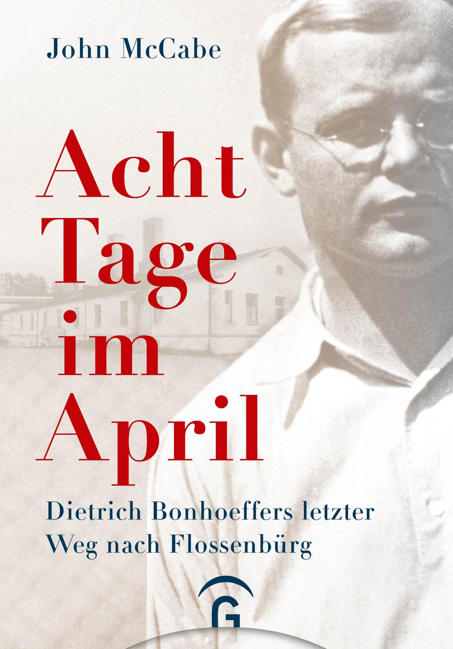Acht Tage im April: Dietrich Bonhoeffers letzter Weg nach Flossenbürg