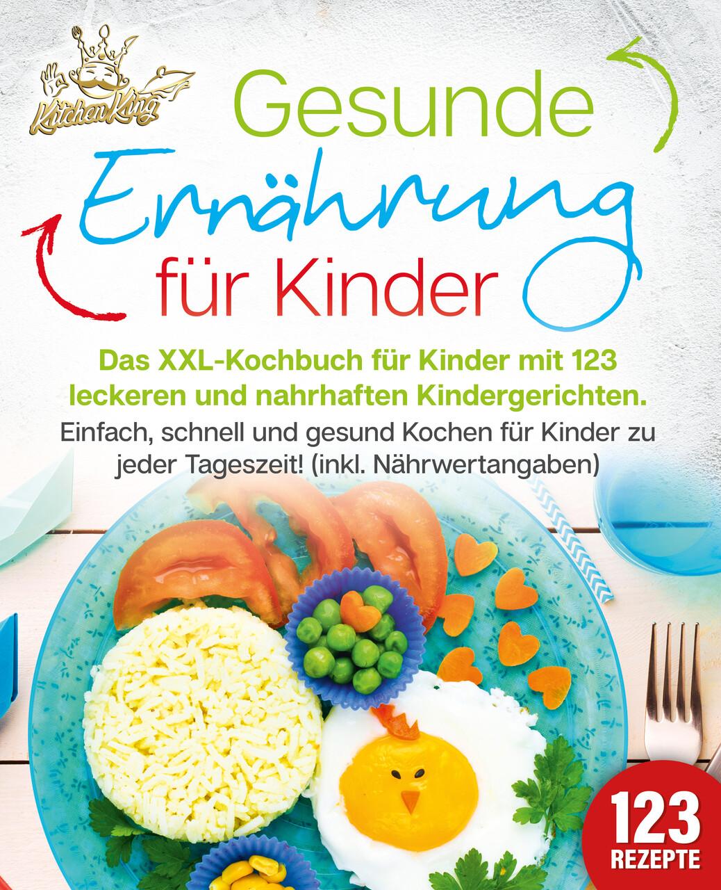 Buchcover: Gesunde Ernährung für Kinder: Das XXL-Kochbuch für Kinder mit 123 leckeren und nahrhaften Kindergerichten. Einfach, schnell und gesund kochen für Kinder zu jeder Tageszeit! (inkl. Nährwertangaben)