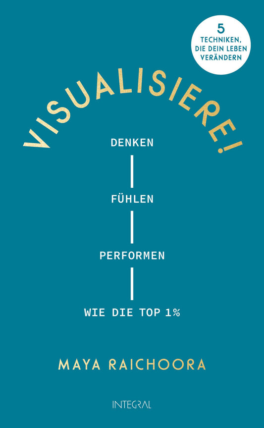 Visualisiere!: Denken, fühlen, performen wie die Top 1%. 5 Techniken, die dein Leben verändern
