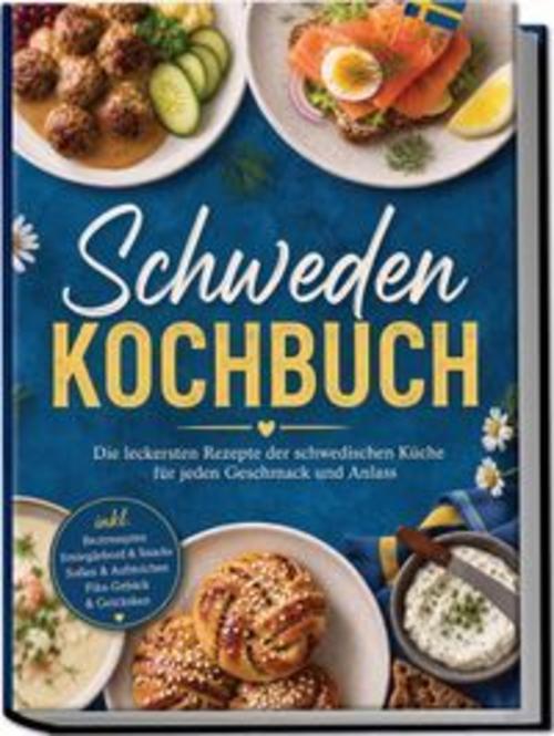 Schweden Kochbuch: Die leckersten Rezepte der schwedischen Küche für jeden Geschmack und Anlass - inkl. Brotrezepten, Smörgåsbord & Snacks, Soßen & Aufstrichen, Fika-Gebäck & Getränken