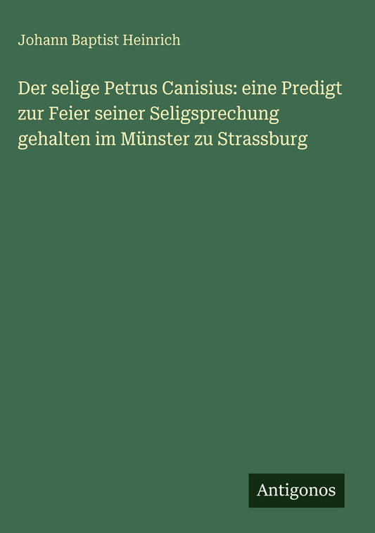 Der selige Petrus Canisius: eine Predigt zur Feier seiner Seligsprechung gehalten im Münster zu Strassburg