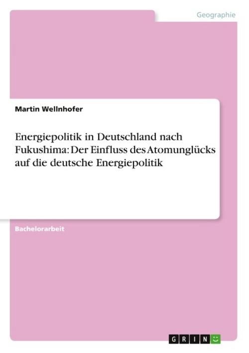Energiepolitik in Deutschland nach Fukushima: Der Einfluss des Atomunglücks auf die deutsche Energiepolitik