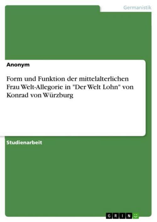Form und Funktion der mittelalterlichen Frau Welt-Allegorie in \"Der Welt Lohn\" von Konrad von Würzburg