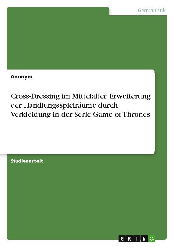 Cross-Dressing im Mittelalter. Erweiterung der Handlungsspielräume durch Verkleidung in der Serie Game of Thrones