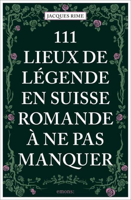 111 Lieux de légende en Suisse romande à ne pas manquer