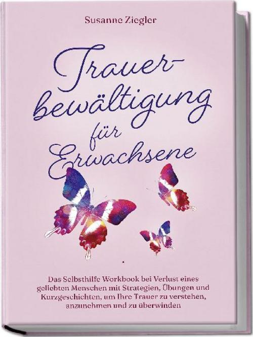 Buchcover: Trauerbewältigung für Erwachsene: Kopf hoch, Sie schaffen das! Das Selbsthilfe Workbook bei Trauer mit Tipps und Übungen um Ihre Trauer zu verstehen, anzunehmen und zu überwinden - mit Kurzgeschichten