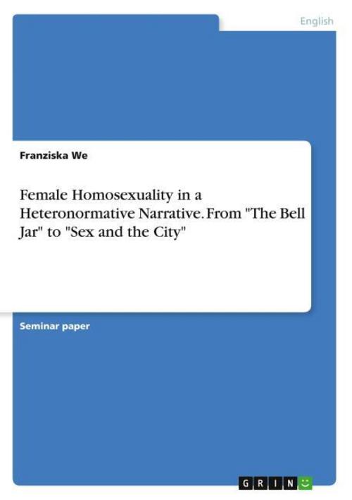 Female Homosexuality in a Heteronormative Narrative. From \"The Bell Jar\" to \"Sex and the City\"