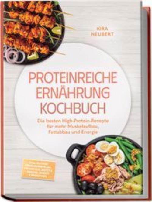 Proteinreiche Ernährung Kochbuch: So lecker! Die besten High-Protein-Rezepte für mehr Muskelaufbau, Fettabbau und Energie - inkl. 30-Tage-Ernährungsplan, Frühstück, Brote & Snacks, Shakes & Smoothies