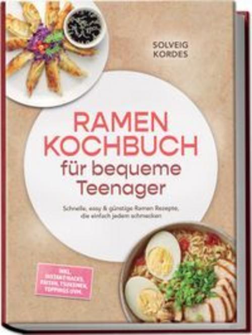 Ramen Kochbuch für bequeme Teenager: Schnelle, easy & günstige Ramen Rezepte, die einfach jedem schmecken - inkl. Instant-Hacks, Paitan, Tsukemen, Toppings uvm.