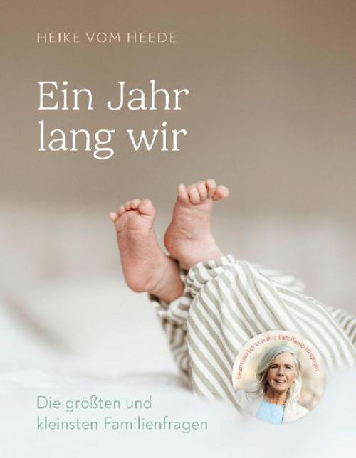 Ein Jahr lang wir: Die größten und kleinsten Familienfragen beantwortet von der Familienpädagogin Heike vom Heede