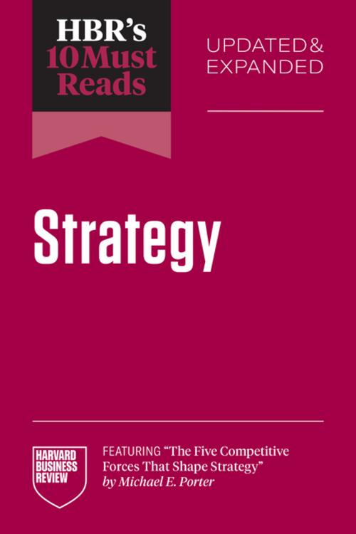 HBR's 10 Must Reads on Strategy, Updated and Expanded (featuring \"The Five Competitive Forces That Shape Strategy\" by Michael E. Porter)