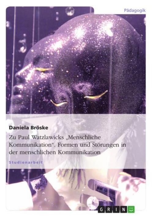 Zu Paul Watzlawicks \"Menschliche Kommunikation\". Formen und Störungen in der menschlichen Kommunikation