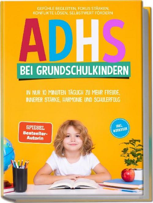 Buchcover: ADHS bei Grundschulkindern: In nur 10 Minuten täglich zu mehr Freude, innerer Stärke, Harmonie und Schulerfolg - Gefühle begleiten, Fokus stärken, Konflikte lösen, Selbstwert fördern - inkl. Workbook