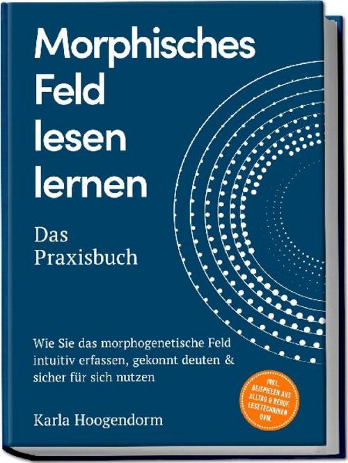 Morphisches Feld lesen lernen - Das Praxisbuch: Wie Sie das morphogenetische Feld intuitiv erfassen, gekonnt deuten & sicher für sich nutzen - inkl. Beispielen aus Alltag & Beruf, Lesetechniken uvm.