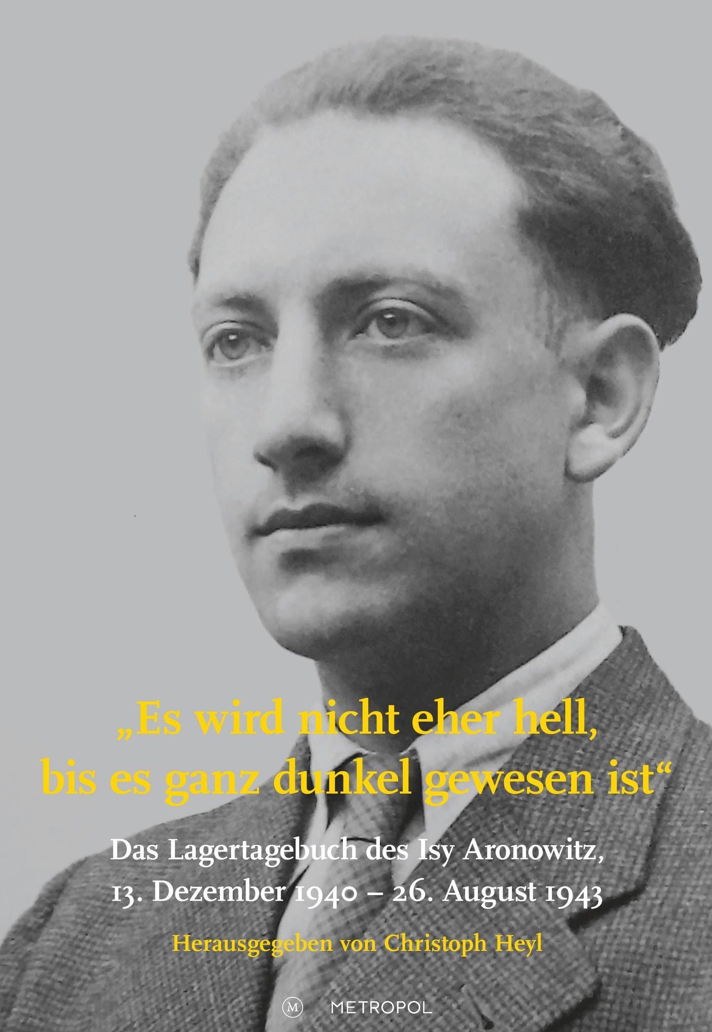 Es wird nicht eher hell, bis es ganz dunkel gewesen ist: Das Lagertagebuch des Isy Aronowitz, 13. Dezember 1940 - 26. August 1943