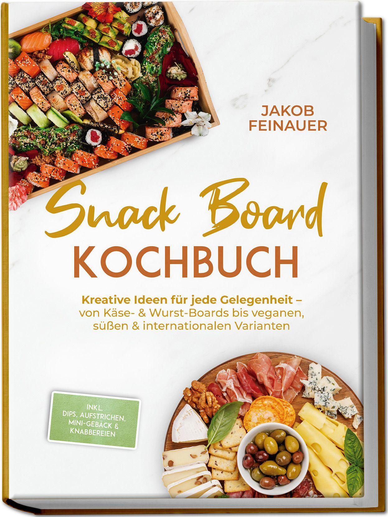 Snack Board Kochbuch: Kreative Ideen für jede Gelegenheit - von Käse- & Wurst-Boards bis veganen, süßen & internationalen Varianten - inkl. Dips, Aufstrichen, Mini-Gebäck & Knabbereien