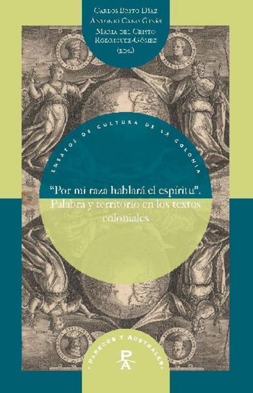 \"Por mi raza hablará el espíritu\" : palabra y territorio en los textos coloniales