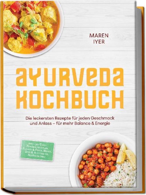 Ayurveda Kochbuch: Die leckersten Rezepte für jeden Geschmack und Anlass - für mehr Balance & Energie - inkl. 30-Tage-Ernährungsplan, Fleisch & Fisch, Brote, Dips & Aufstriche, Heißgetränke
