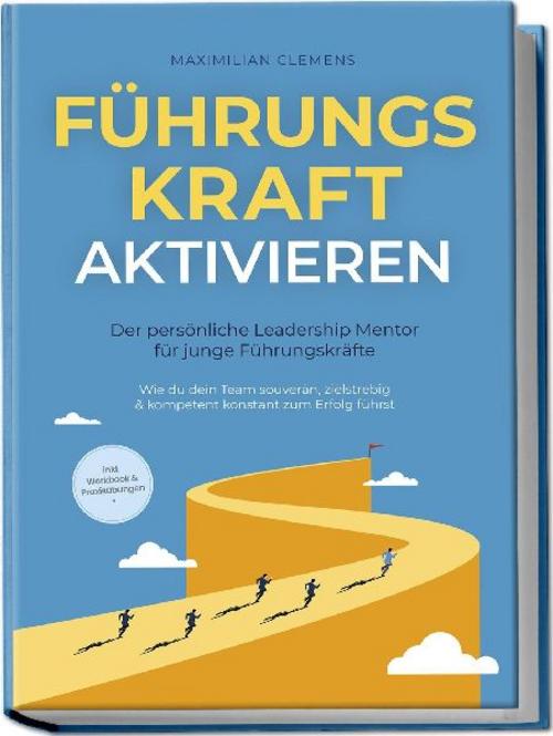 FührungsKRAFT aktivieren - Der persönliche Leadership Mentor für junge Führungskräfte: Wie du dein Team souverän, zielstrebig & kompetent konstant zum Erfolg führst - inkl. Workbook & Praxisübungen