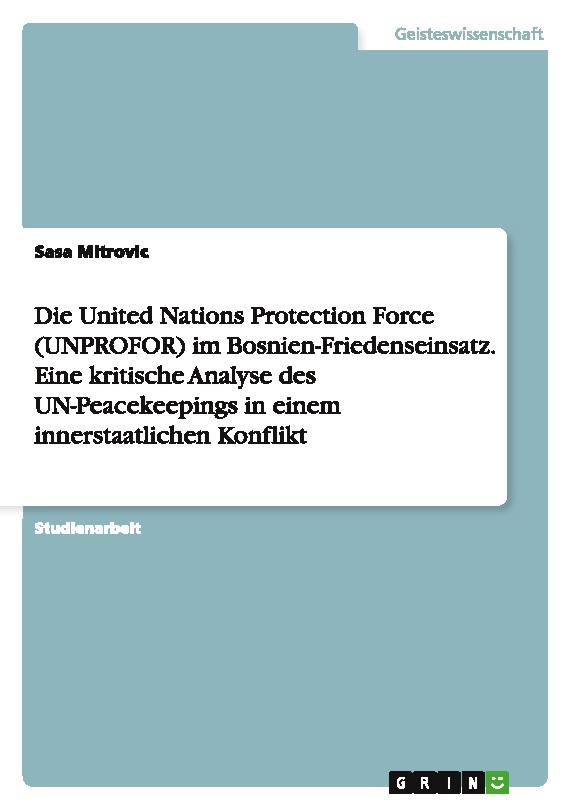 Die United Nations Protection Force (UNPROFOR) im Bosnien-Friedenseinsatz. Eine kritische Analyse des UN-Peacekeepings in einem innerstaatlichen Konflikt