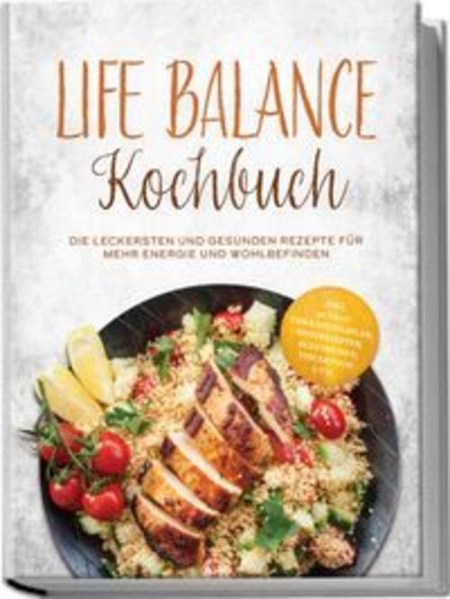 Life Balance Kochbuch: Die leckersten und gesunden Rezepte für mehr Energie und Wohlbefinden - inkl. 30-Tage-Ernährungsplan, Brotrezepten, Aufstrichen, Fingerfood uvm.